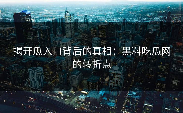 揭开瓜入口背后的真相：黑料吃瓜网的转折点  第1张