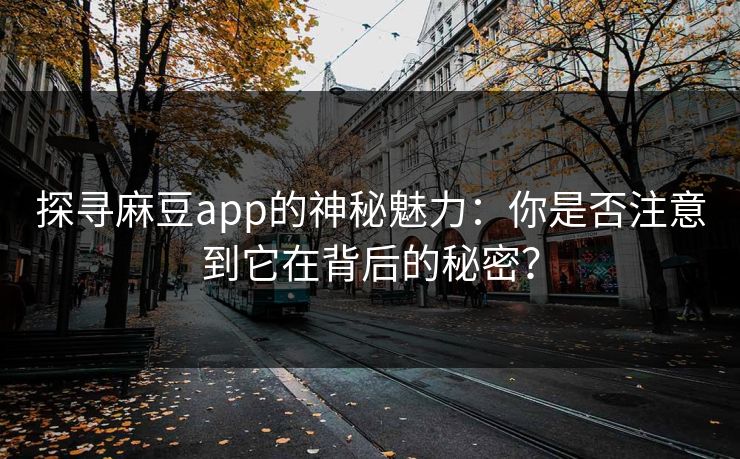 探寻麻豆app的神秘魅力:你是否注意到它在背后的秘密? 第1张 探寻麻豆app的神秘魅力:你是否注意到它在背后的秘密? 第1张