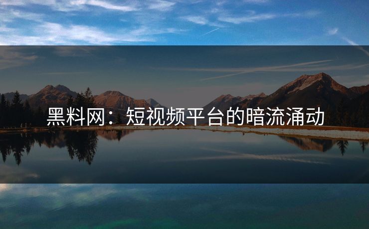 黑料网:短视频平台的暗流涌动 第1张 黑料网:短视频平台的暗流涌动 第1张