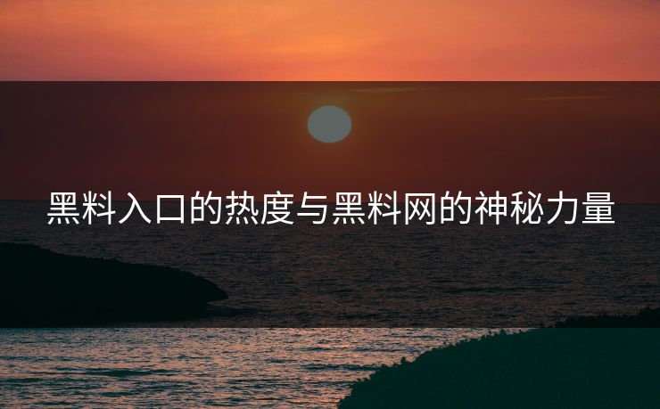 黑料入口的热度与黑料网的神秘力量 第1张 黑料入口的热度与黑料网的神秘力量 第1张