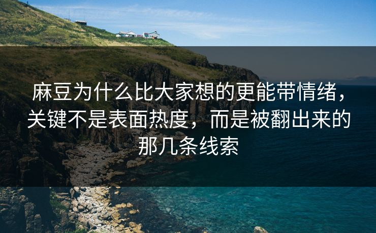 麻豆为什么比大家想的更能带情绪，关键不是表面热度，而是被翻出来的那几条线索  第1张