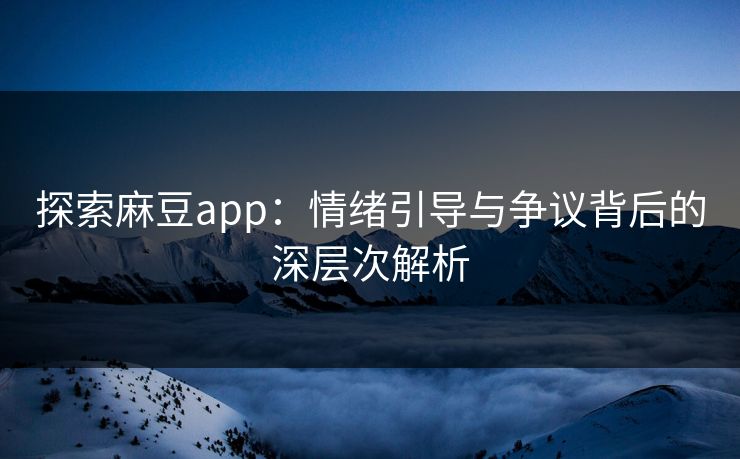 探索麻豆app:情绪引导与争议背后的深层次解析 第1张 探索麻豆app:情绪引导与争议背后的深层次解析 第1张