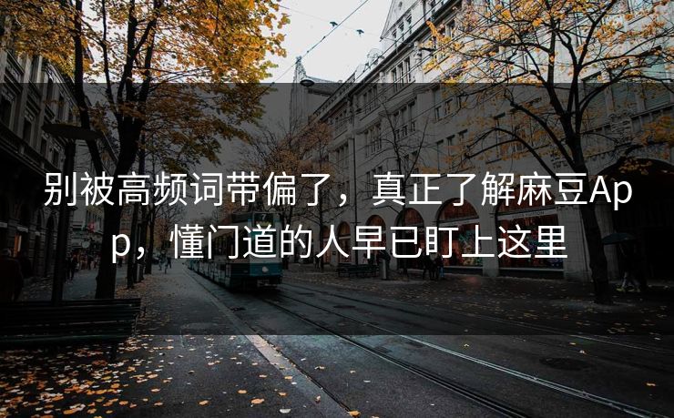 别被高频词带偏了，真正了解麻豆App，懂门道的人早已盯上这里  第1张