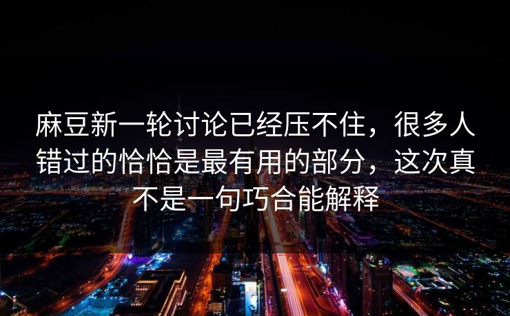 麻豆新一轮讨论已经压不住，很多人错过的恰恰是最有用的部分，这次真不是一句巧合能解释  第1张