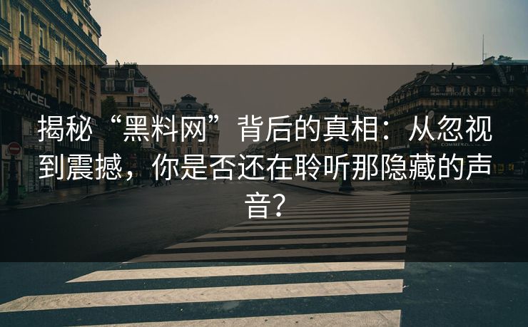 揭秘“黑料网”背后的真相:从忽视到震撼,你是否还在聆听那隐藏的声音? 第1张 揭秘“黑料网”背后的真相:从忽视到震撼,你是否还在聆听那隐藏的声音? 第1张
