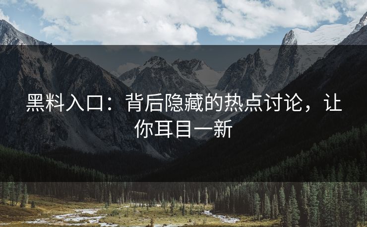 黑料入口:背后隐藏的热点讨论,让你耳目一新 第1张 黑料入口:背后隐藏的热点讨论,让你耳目一新 第1张