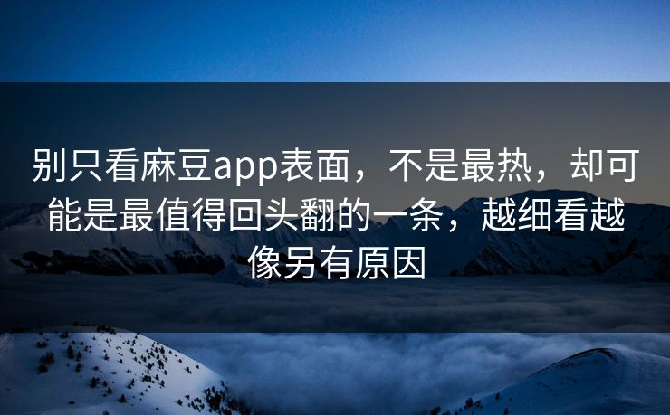 别只看麻豆app表面,不是最热,却可能是最值得回头翻的一条,越细看越像另有原因 第1张 别只看麻豆app表面,不是最热,却可能是最值得回头翻的一条,越细看越像另有原因 第1张