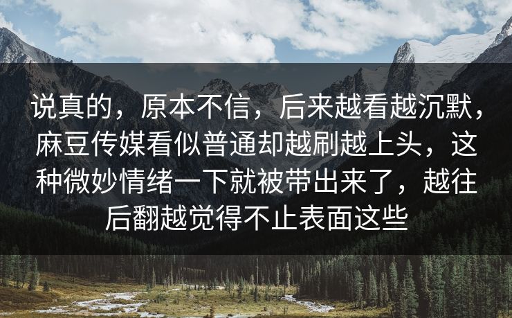 说真的,原本不信,后来越看越沉默,麻豆传媒看似普通却越刷越上头,这种微妙情绪一下就被带出来了,越往后翻越觉得不止表面这些 第1张 说真的,原本不信,后来越看越沉默,麻豆传媒看似普通却越刷越上头,这种微妙情绪一下就被带出来了,越往后翻越觉得不止表面这些 第1张