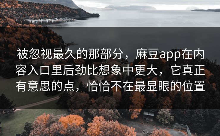 被忽视最久的那部分，麻豆app在内容入口里后劲比想象中更大，它真正有意思的点，恰恰不在最显眼的位置  第1张
