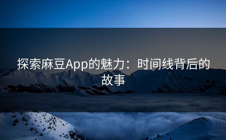 探索麻豆App的魅力:时间线背后的故事 第1张 探索麻豆App的魅力:时间线背后的故事 第1张