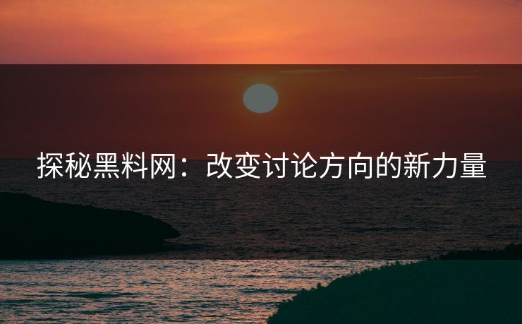 探秘黑料网：改变讨论方向的新力量  第1张
