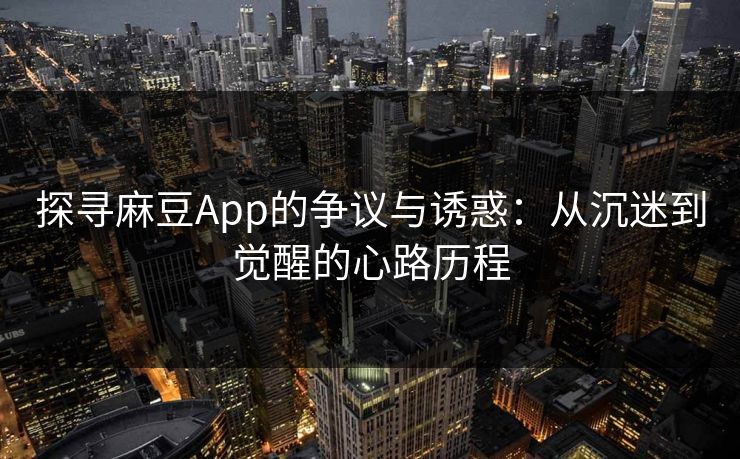 探寻麻豆App的争议与诱惑:从沉迷到觉醒的心路历程 第1张 探寻麻豆App的争议与诱惑:从沉迷到觉醒的心路历程 第1张