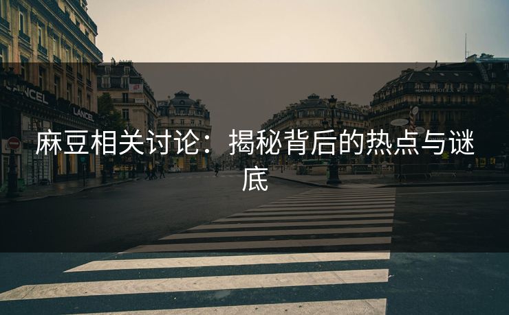 麻豆相关讨论:揭秘背后的热点与谜底 第1张 麻豆相关讨论:揭秘背后的热点与谜底 第1张
