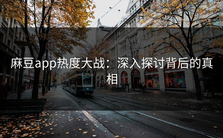 麻豆app热度大战:深入探讨背后的真相 第1张 麻豆app热度大战:深入探讨背后的真相 第1张