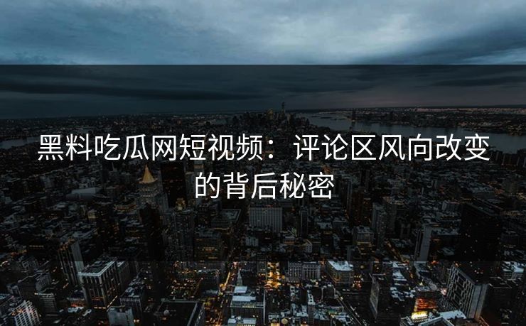 黑料吃瓜网短视频:评论区风向改变的背后秘密 第1张 黑料吃瓜网短视频:评论区风向改变的背后秘密 第1张