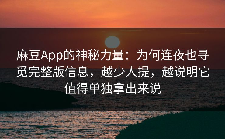 麻豆App的神秘力量:为何连夜也寻觅完整版信息,越少人提,越说明它值得单独拿出来说 第1张 麻豆App的神秘力量:为何连夜也寻觅完整版信息,越少人提,越说明它值得单独拿出来说 第1张