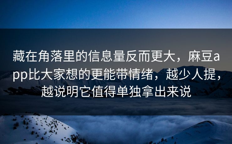 藏在角落里的信息量反而更大，麻豆app比大家想的更能带情绪，越少人提，越说明它值得单独拿出来说  第1张