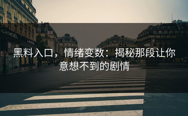 黑料入口,情绪变数:揭秘那段让你意想不到的剧情 第1张 黑料入口,情绪变数:揭秘那段让你意想不到的剧情 第1张