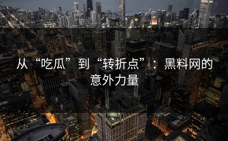 从“吃瓜”到“转折点”:黑料网的意外力量 第1张 从“吃瓜”到“转折点”:黑料网的意外力量 第1张