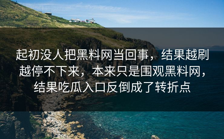 起初没人把黑料网当回事,结果越刷越停不下来,本来只是围观黑料网,结果吃瓜入口反倒成了转折点 第1张 起初没人把黑料网当回事,结果越刷越停不下来,本来只是围观黑料网,结果吃瓜入口反倒成了转折点 第1张
