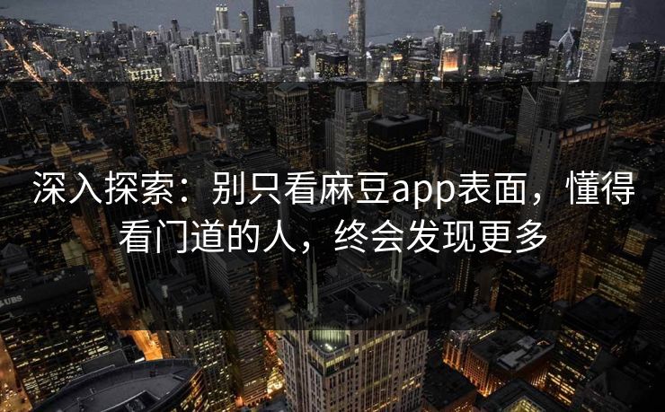 深入探索：别只看麻豆app表面，懂得看门道的人，终会发现更多  第1张