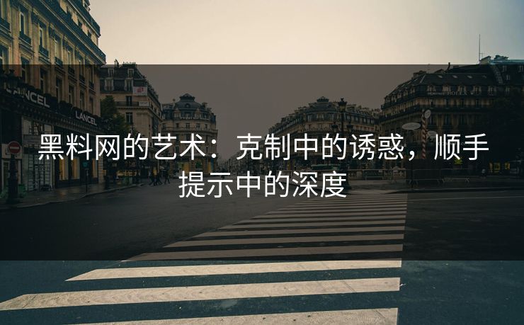 黑料网的艺术:克制中的诱惑,顺手提示中的深度 第1张 黑料网的艺术:克制中的诱惑,顺手提示中的深度 第1张