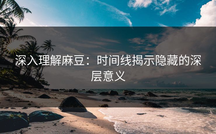 深入理解麻豆:时间线揭示隐藏的深层意义 第1张 深入理解麻豆:时间线揭示隐藏的深层意义 第1张