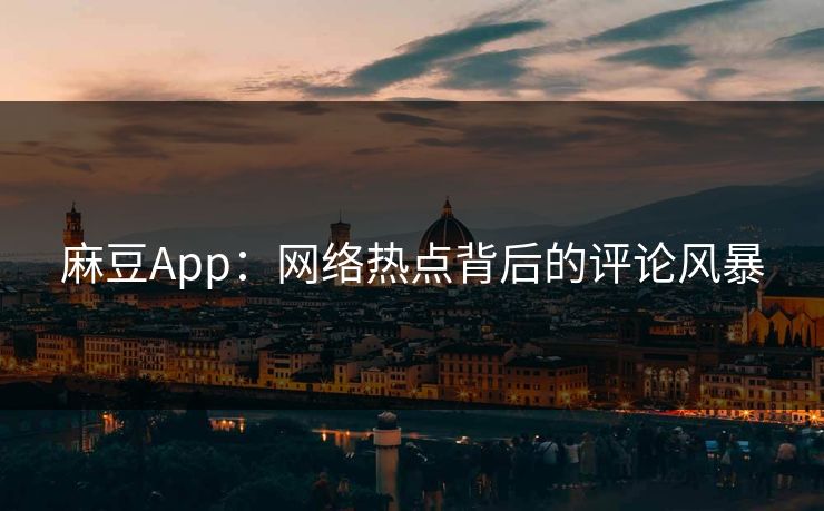 麻豆App:网络热点背后的评论风暴 第1张 麻豆App:网络热点背后的评论风暴 第1张