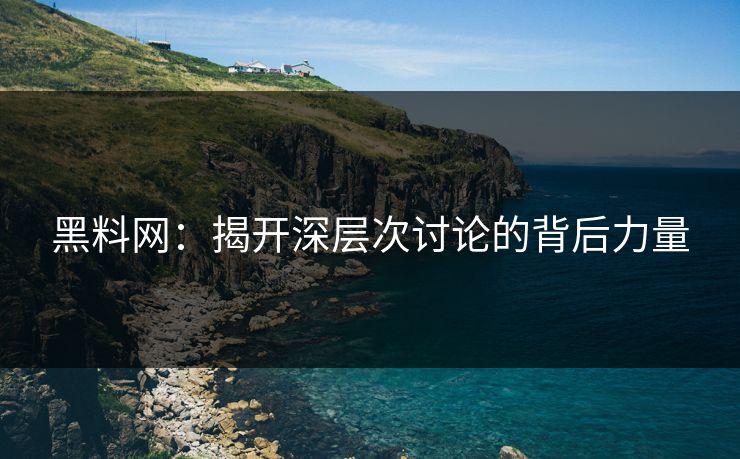 黑料网:揭开深层次讨论的背后力量 第1张 黑料网:揭开深层次讨论的背后力量 第1张