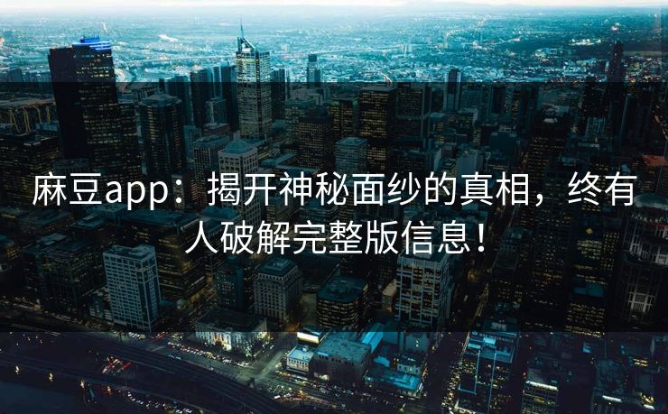 麻豆app:揭开神秘面纱的真相,终有人破解完整版信息! 第1张 麻豆app:揭开神秘面纱的真相,终有人破解完整版信息! 第1张