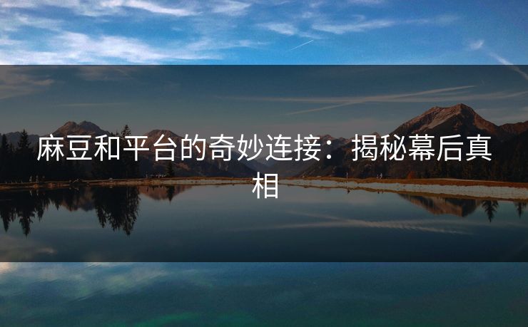 麻豆和平台的奇妙连接:揭秘幕后真相 第1张 麻豆和平台的奇妙连接:揭秘幕后真相 第1张