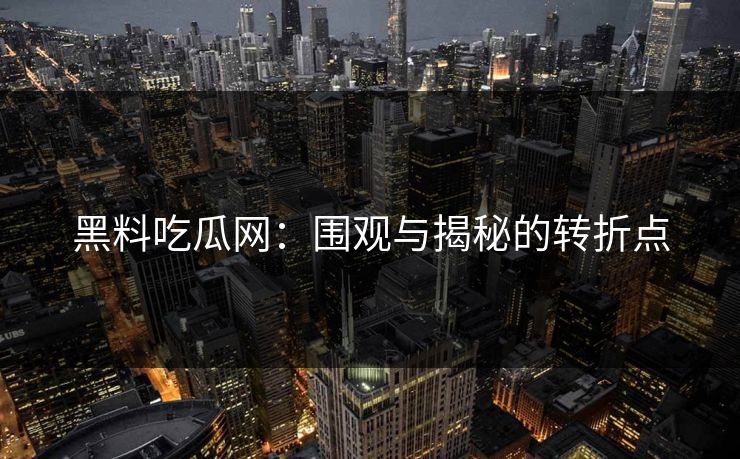 黑料吃瓜网:围观与揭秘的转折点 第1张 黑料吃瓜网:围观与揭秘的转折点 第1张
