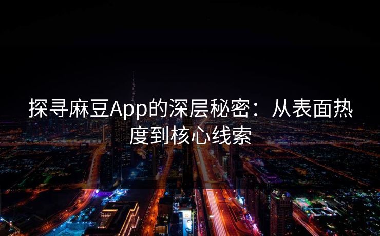 探寻麻豆App的深层秘密:从表面热度到核心线索 第1张 探寻麻豆App的深层秘密:从表面热度到核心线索 第1张