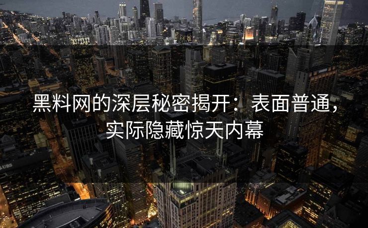 黑料网的深层秘密揭开：表面普通，实际隐藏惊天内幕  第1张