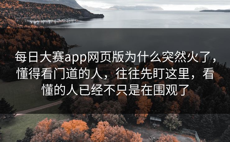 每日大赛app网页版为什么突然火了,懂得看门道的人,往往先盯这里,看懂的人已经不只是在围观了 第1张 每日大赛app网页版为什么突然火了,懂得看门道的人,往往先盯这里,看懂的人已经不只是在围观了 第1张