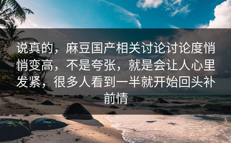 说真的,麻豆国产相关讨论讨论度悄悄变高,不是夸张,就是会让人心里发紧,很多人看到一半就开始回头补前情 第1张 说真的,麻豆国产相关讨论讨论度悄悄变高,不是夸张,就是会让人心里发紧,很多人看到一半就开始回头补前情 第1张