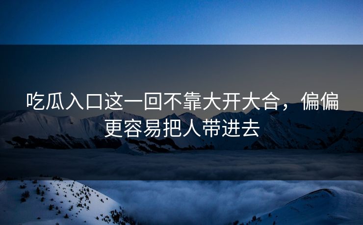 吃瓜入口这一回不靠大开大合,偏偏更容易把人带进去 第1张 吃瓜入口这一回不靠大开大合,偏偏更容易把人带进去 第1张